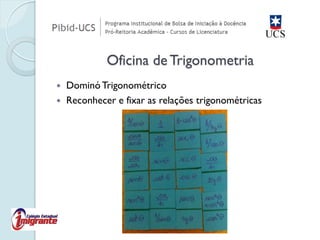 Dominó Trigonométrico 
Reconhecer e fixar as relações trigonométricas Oficina de Trigonometria  