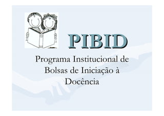 PIBID
Programa Institucional de
  Bolsas de Iniciação à
       Docência
 