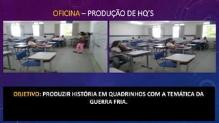 OFICINA – PRODUÇÃO DE HQ’S
OBJETIVO: PRODUZIR HISTÓRIA EM QUADRINHOS COM A TEMÁTICA DA
GUERRA FRIA.
 