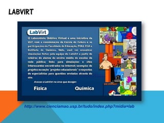 LABVIRT
http://www.cienciamao.usp.br/tudo/index.php?midia=lab
 