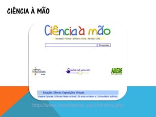 CIÊNCIA À MÃO
http://www.cienciamao.usp.br/index.php
 
