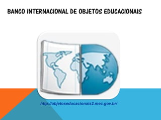 BANCO INTERNACIONAL DE OBJETOS EDUCACIONAIS
http://objetoseducacionais2.mec.gov.br/
 