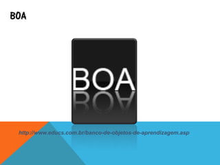 BOA
http://www.educs.com.br/banco-de-objetos-de-aprendizagem.asp
 