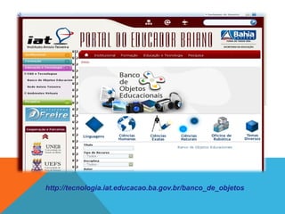 http://tecnologia.iat.educacao.ba.gov.br/banco_de_objetos
 