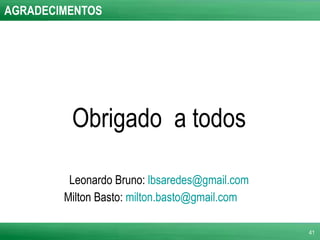 AGRADECIMENTOS Obrigado  a todos Leonardo Bruno:  [email_address] Milton Basto:  [email_address]   