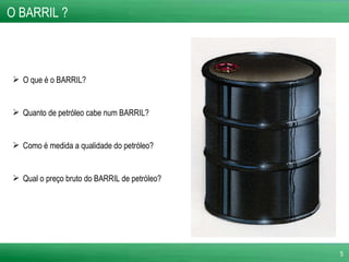 O BARRIL ?   O que é o BARRIL? Quanto de petróleo cabe num BARRIL? Como é medida a qualidade do petróleo? Qual o preço bruto do BARRIL de petróleo? 