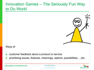 www.plays-in-business.com
www.innovationgames.com
Innovation Games ‒ The Seriously Fun Way
to Do Work!
Ways of
 customer feedback about a product or service
 prioritising issues, features, meanings, options, possibilities, ...etc.
 