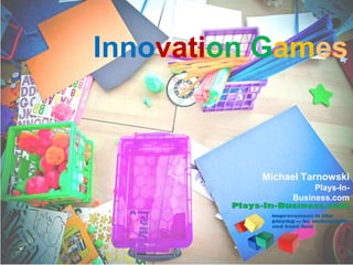 www.innovationgames.com
Innovation Games
Michael Tarnowski
Plays-In-
Business.com
 