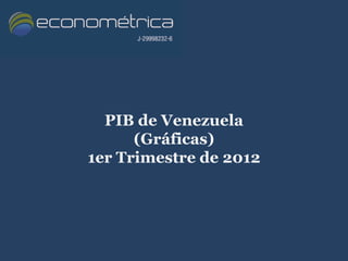 PIB de Venezuela
      (Gráficas)
1er Trimestre de 2012
 