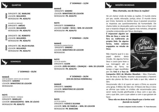 DOMINGOS
1° DOMINGO – 05/04
MANHÃ
CAFÉ DA MANHÃ / SANTA CEIA DO SENHOR
DIRIGENTE: SANDRO
LOUVOR: MINISTERIO DE LOUVOR
MENSAGEM:
NOITE
CANTATA DE PÁSCOA – CRIANÇAS
DIRIGENTE: MARILUCE
LOUVOR: ADOLESCENTES - MIN. DE LOUVO
MENSAGEM: PR. ADAUTO
2° DOMINGO – 12/04
MANHÃ
DIRIGENTE: SANDRO
LOUVOR: MINISTERIO DE LOUVOR
MENSAGEM: PR. ADAUTO
NOITE
DIRIGENTE: ELISANGELA
LOUVOR: ELAINE – NIVIA – MIN. DE LOUVOR
MENSAGEM: PR. ADAUTO
3° DOMINGO – 19/04
MANHÃ
ASSEMBLÉIA ADMINISTRATIVA
DIRIGENTE: SANDRO
LOUVOR: MINISTERIO DE LOUVOR
MENSAGEM:
NOITE
CULTO DE MISSÕES
DIRIGENTE: ELSON
LOUVOR: JOÃO RICARDO – CRIANÇAS – MIN. DE LOUVOR
MENSAGEM: PR. ADAUTO
4° DOMINGO – 26/04
(DIA DA ESCOLA DOMINICAL)
MANHÃ
DIRIGENTE: SANDRO
LOUVOR: MINISTERIO DE LOUVOR
MENSAGEM:
NOITE
CULTO DA FAMÍLIA
DIRIGENTE: FLÁVIO E SILVANA
LOUVOR: MIN. DE FAMÍLIA – MIN. DE LOUVOR
MENSAGEM: PR. MARCONE
Meu chamado, voz de Deus às nações!
Há um clamor vindo de todas as nações. O mundo clama
por paz, saúde, educação, justiça, amor. O mundo clama
por Cristo. Somente no Senhor Jesus é possível encontrar
as respostas aos questionamentos da humanidade. Ele
chama todos os alcançados pela sua boa nova a fazer com
que a resposta chegue aos lugares mais remotos, atingindo
corações endurecidos por falsas ideologias.
É impossível alguém ser
filho de Deus e estar de
fora ou indiferente ao
projeto Dele. De alguma
forma, todos estamos
engajados na missão de
Deus.
Não importa qual é o seu
papel dentro desta
missão. De alguma forma
Deus o usará para levar a
sua mensagem até os
confins da Terra; no
tempo e lugar escolhidos
por Ele. Este é o foco da
Campanha 2015 de Missões Mundiais – Meu Chamado,
Voz de Deus às Nações: levantar vocacionados a fazerem
parte dos planos de Deus com tudo o que são, sabem e
têm.
Vocacionado não é só quem vai para a China ou assume
uma igreja. A Bíblia não fala isto. A Palavra de Deus é clara
ao afirmar que todos os cristãos são vocacionados para
servir neste mundo glorificando a Deus com o que são,
com o que têm, com o que sabem e com o que gostam de
fazer.
“Deus não me deixe de fora daquilo que o Senhor está
fazendo no mundo”
Extraído e adaptado missões mundiais – Pr. Paulo Moncalvo
QUARTAS MISSÕES MUNDIAIS
DIRIGENTE: DC. MARLENE
LOUVOR: MULHERES
MENSAGEM: PR. ADAUTO
REUNIÃO DE OBREIROS
DIRIGENTE: ANÉZIO
LOUVOR: MULHERES
MENSAGEM: PR. ADAUTO
DIRIGENTE: DC. ROBERTO
LOUVOR: MULHERES
MENSAGEM: PR. ADAUTO
DIRIGENTE: DC. NILZA HELENA
LOUVOR: MULHERES
MENSAGEM: PR. ADAUTO
08/0415/0422/0429/04
 