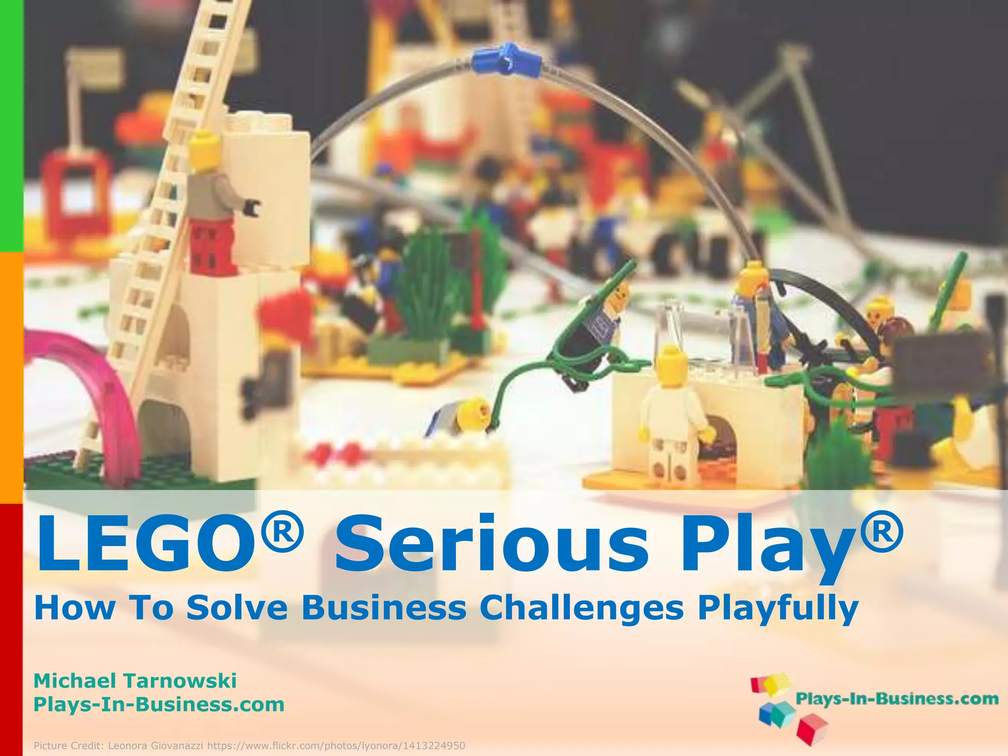 LEGO® Serious Play® 
How To Solve Your Business Challenges Playfully 
Michael Tarnowski 
Plays-In-Business.com 
www.plays-in-business.com 
Picture Credit: Leonora Giovanazzi https://www.flickr.com/photos/lyonora/1413224950 
 