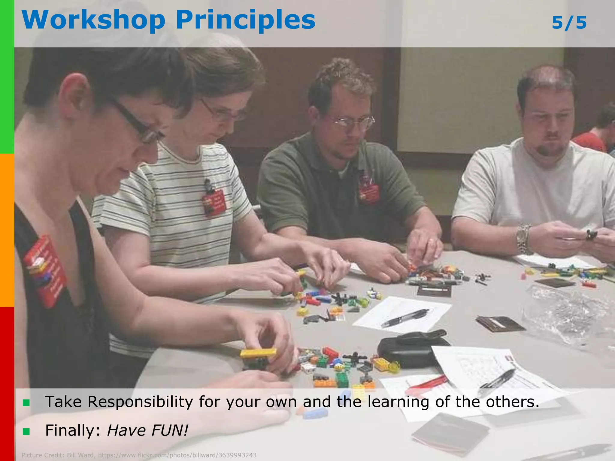 Workshop Principles 2/5 
 “Stealing ideas” from the other participants is allowed. 
 Playing with the brick unlocks and constructs new knowledge. 
 www.Everyone plays-in-business.builds com 
and everyone tells. 
Picture Credit: Bill Ward, https://www.flickr.com/photos/billward/3639993243 
 