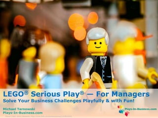 www.plays-in-business.com 
www.plays-in-business.com 
LEGO® Serious Play® — For Managers 
Solve Your Business Challenges Playfully & with Fun! 
Michael Tarnowski 
Plays-In-Business.com 
Picture Credit: Sonny Abesamis, https://www.flickr.com/photos/enerva/12279076393 
 