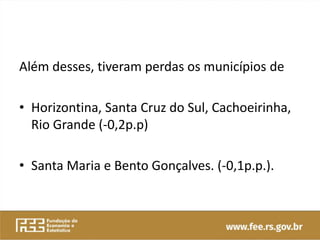 Além desses, tiveram perdas os municípios de
• Horizontina, Santa Cruz do Sul, Cachoeirinha,
Rio Grande (-0,2p.p)
• Santa Maria e Bento Gonçalves. (-0,1p.p.).
 