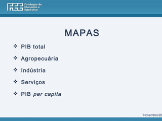 MAPAS
 PIB total

 Agropecuária

 Indústria

 Serviços

 PIB per capita


                           Novembro/20
 