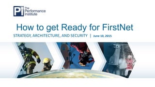 How to get Ready for FirstNet
STRATEGY, ARCHITECTURE, AND SECURITY | June 10, 2015
 