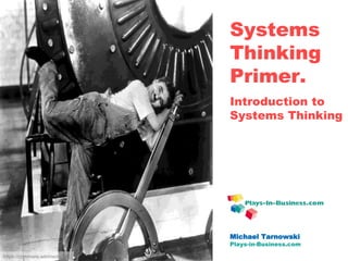 www.plays-in-business.com
www.Plays-in-Business.com
Systems
Thinking
Primer.
Introduction to
Systems Thinking
Michael Tarnowski
Plays-in-Business.com
https://commons.wikimedia.org
 