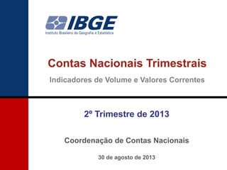 Contas Nacionais Trimestrais
Indicadores de Volume e Valores Correntes
2º Trimestre de 2013
Coordenação de Contas Nacionais
30 de agosto de 2013
 
