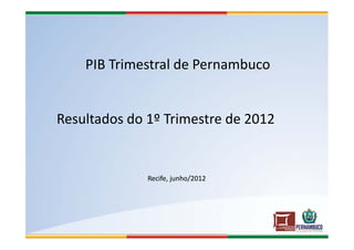 PIB Trimestral de Pernambuco


Resultados do 1º Trimestre de 2012


              Recife, junho/2012
 