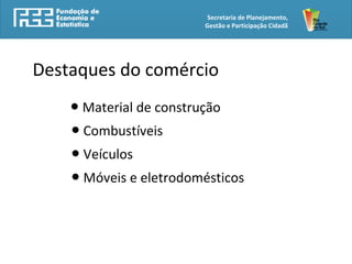 Secretaria de Planejamento,
Gestão e Participação Cidadã
Destaques do comércio
● Material de construção
● Combustíveis
● Veículos
● Móveis e eletrodomésticos
 