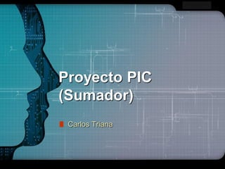LOGO




Proyecto PIC
(Sumador)
 Carlos Triana
 