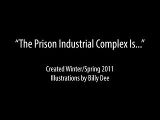 “The Prison Industrial Complex Is...”
Created Winter/Spring 2011
Illustrations by Billy Dee

 