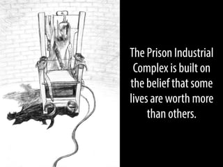 The Prison Industrial
Complex is built on
the belief that some
lives are worth more
than others.

 