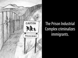 The Prison Industrial
Complex criminalizes
immigrants.

 