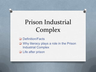 Prison Industrial
Complex
 Definition/Facts
 Why literacy plays a role in the Prison

Industrial Complex
 Life after prison

 