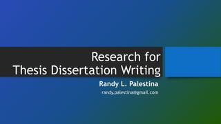 Research for
Thesis Dissertation Writing
Randy L. Palestina
randy.palestina@gmail.com
 