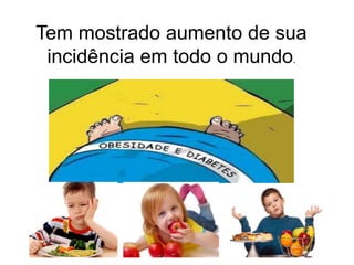 Tem mostrado aumento de sua
incidência em todo o mundo.
 