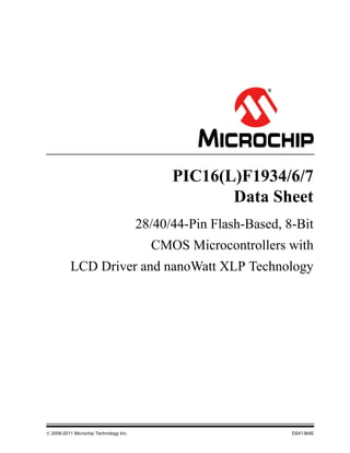  2008-2011 Microchip Technology Inc. DS41364E
PIC16(L)F1934/6/7
Data Sheet
28/40/44-Pin Flash-Based, 8-Bit
CMOS Microcontrollers with
LCD Driver and nanoWatt XLP Technology
 