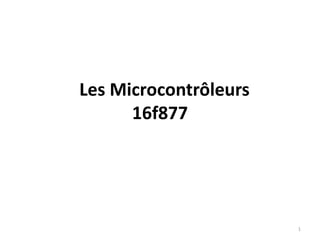 Les Microcontrôleurs
16f877
1
 
