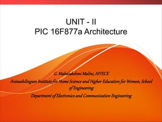 UNIT - II
PIC 16F877a Architecture
G. Mahalakshmi Malini, AP/ECE
Avinashilingam Institute for Home Science and Higher Education for Women, School
of Engineering
Department of Electronics and Communication Engineering
 
