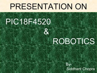 PRESENTATION ON
PIC18F4520
&
ROBOTICS
BySiddhant Chopra

 