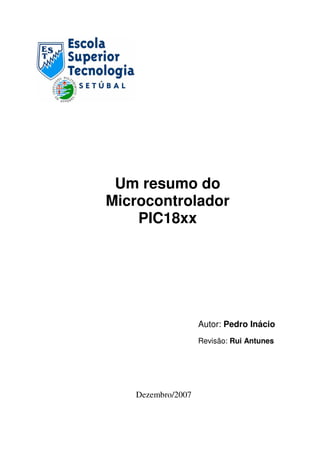 Um resumo do
Microcontrolador
PIC18xx

Autor: Pedro Inácio
Revisão: Rui Antunes

Dezembro/2007

 