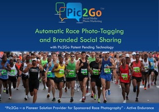 Automatic Race Photo-Tagging
and Branded Social Sharing
with Pic2Go Patent Pending Technology
“Pic2Go – a Pioneer Solution Provider for Sponsored Race Photography” - Active Endurance
 