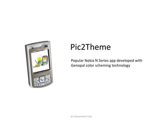 Pic2Theme 
Popular Nokia N Series app developed with 
Genopal color scheming technology 
(c) Genomentri Ltd. 
 