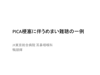 PICA梗塞に伴うめまい難聴の一例
JR東京総合病院 耳鼻咽喉科
鴨頭輝
 