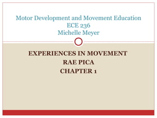 EXPERIENCES IN MOVEMENT  RAE PICA CHAPTER 1 Motor Development and Movement Education ECE 236 Michelle Meyer 