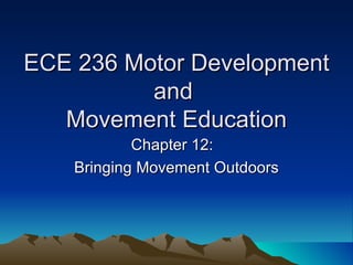 ECE 236 Motor Development
          and
   Movement Education
            Chapter 12:
    Bringing Movement Outdoors
 