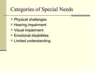 Categories of Special Needs Physical challenges Hearing impairment Visual impairment Emotional disabilities Limited understanding 
