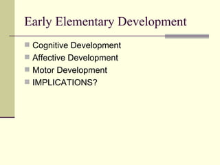 Early Elementary Development Cognitive Development Affective Development Motor Development IMPLICATIONS? 