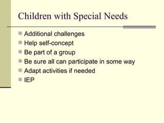 Children with Special Needs Additional challenges Help self-concept Be part of a group Be sure all can participate in some way Adapt activities if needed  IEP 