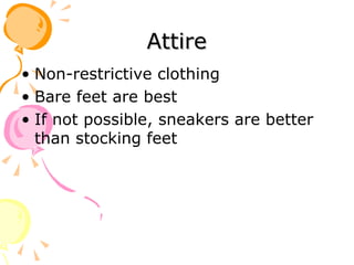 Attire Non-restrictive clothing Bare feet are best If not possible, sneakers are better than stocking feet 