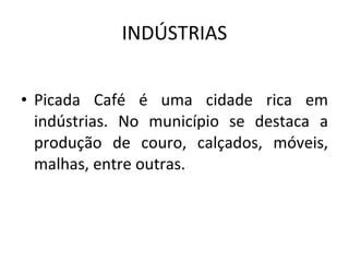 INDÚSTRIAS Picada Café é uma cidade rica em indústrias. No município se destaca a produção de couro, calçados, móveis, malhas, entre outras.  