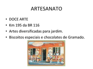 ARTESANATO DOCE ARTE Km 195 da BR 116 Artes diversificadas para jardim. Biscoitos especiais e chocolates de Gramado. 