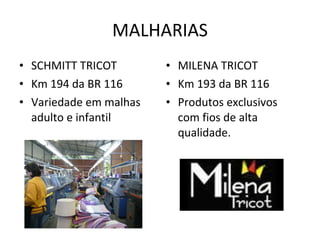 MALHARIAS SCHMITT TRICOT Km 194 da BR 116 Variedade em malhas adulto e infantil MILENA TRICOT Km 193 da BR 116 Produtos exclusivos com fios de alta qualidade. 