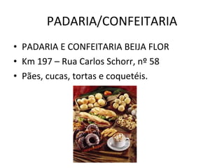 PADARIA/CONFEITARIA PADARIA E CONFEITARIA BEIJA FLOR Km 197 – Rua Carlos Schorr, nº 58 Pães, cucas, tortas e coquetéis. 