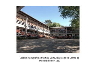 Escola Estadual Décio Martins  Costa, localizada no Centro do município na BR 116. 